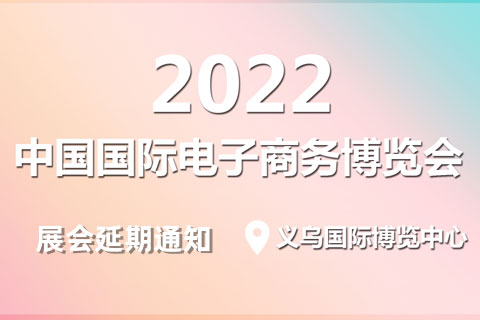 2022中国国际电子商务博览会调整档期，服务继续（敬请相互转告）